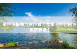苹果手机如何查位置（苹果手机如何查位置轨迹）
