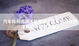 汽车如何连接手机蓝牙（汽车如何连接手机蓝牙播放音乐）