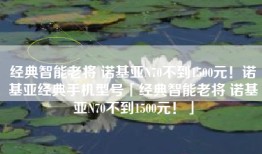 经典智能老将 诺基亚N70不到1500元！诺基亚经典手机型号「经典智能老将 诺基亚N70不到1500元！」