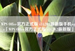 WPS Office官方正式版 v14.20.2最新版手机wps「WPS Office官方正式版 v14.20.2最新版」