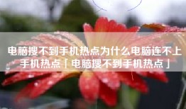 电脑搜不到手机热点为什么电脑连不上手机热点「电脑搜不到手机热点」