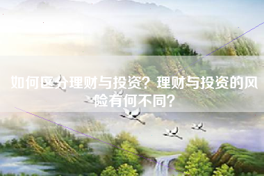 如何区分理财与投资？理财与投资的风险有何不同？