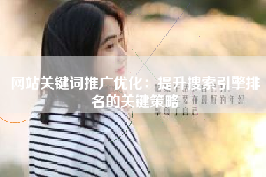 网站关键词推广优化：提升搜索引擎排名的关键策略