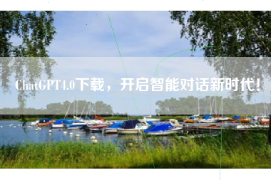 ChatGPT4.0下载，开启智能对话新时代！