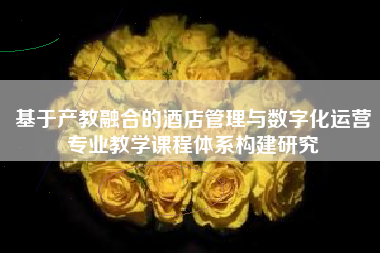 基于产教融合的酒店管理与数字化运营专业教学课程体系构建研究