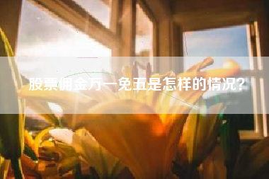 股票佣金万一免五是怎样的情况？