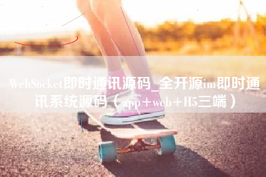 WebSocket即时通讯源码_全开源im即时通讯系统源码（app+web+H5三端）